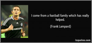come from a football family which has really helped. - Frank Lampard