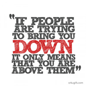 if people try to bring you down that mean you re above them