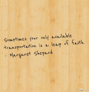 ... only available transportation is a leap of faith. - Margaret Shepard