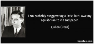 ... little, but I owe my equilibrium to ink and paper. - Julien Green