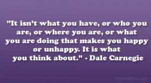 ... you happy or unhappy. It is what you think about.” – Dale Carnegie