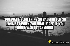 You Want Something So Bad And For So Long But Whe..