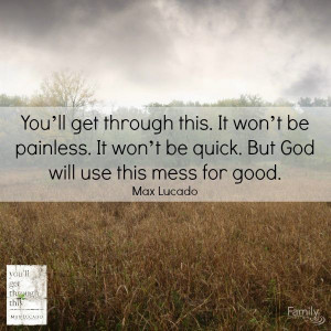 You'll get through this. Taken from Max Lucado new book found here ...