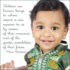 by Maria Montessori: “Children are human beings to whom respect ...