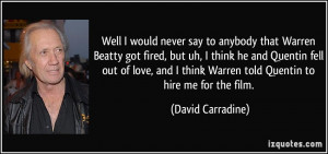 Well I would never say to anybody that Warren Beatty got fired, but uh ...