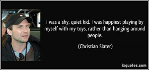 was a shy, quiet kid. I was happiest playing by myself with my toys ...