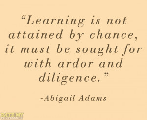 ... and diligence.” -Abigail AdamsMore education-related quotes here