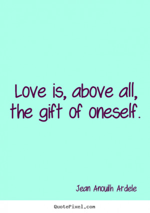 Make custom picture quotes about love - Love is, above all, the gift ...