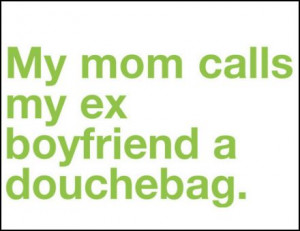 my mom calls my ex boyfriend a douchebag attachments 27kb