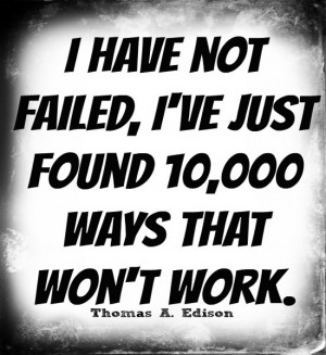 have not failed. I've just found 10,000 ways that won't work ...