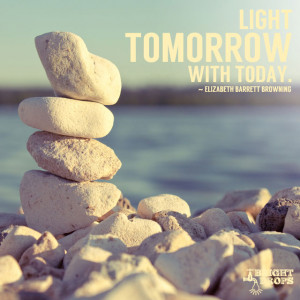 Light tomorrow with today.” ~Elizabeth Barrett Browning | Tweet this ...