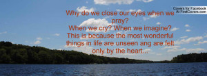 Why do we close our eyes when we pray?When we cry? When we imagine ...