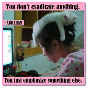 You don't eradicate anything... Abraham-Hicks Quotes