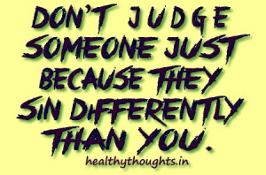 Don’t judge someone just because they sin differently than you.