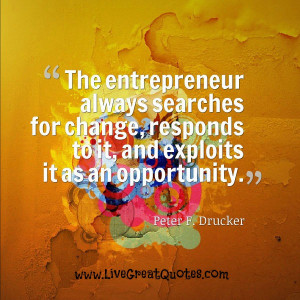 ... responds to it, and exploits it as an opportunity. – Peter Drucker