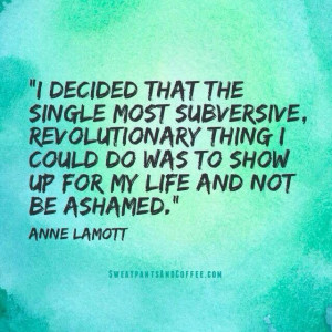 ... could do was to show up for my life and not be ashamed.