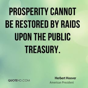 Prosperity cannot be restored by raids upon the public Treasury.