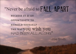 Never be afraid to fall apart because it is an opportunity to rebuild ...