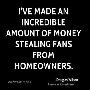 douglas wilson douglas wilson ive made an incredible amount of money