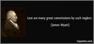Lost are many great commissions by such neglect. - James Wyatt