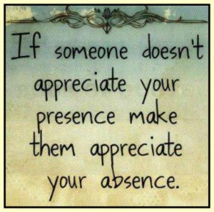 Someone Doesn’t Appreciate Your Presence, Make Them Appreciate Your ...