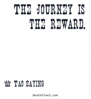 The journey is the reward. Tao Saying inspirational quotes