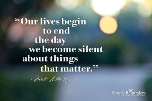 Our lives begin to end the day we become silent about things that ...