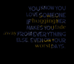 Quotes Picture: you know you love someone if hugging her makes you ...