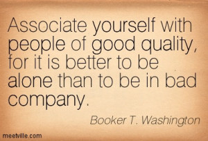 Associate yourself with people of good quality, for it is better to be ...