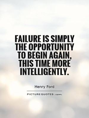 Failure is simply the opportunity to begin again, this time more ...