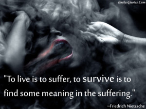 ... is to suffer, to survive is to find some meaning in the suffering