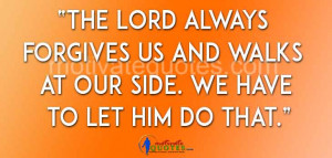 The Lord always forgives us and walks at our side. We have to ...