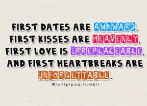 First dates are awkward first kisses are heavenly first love is ...