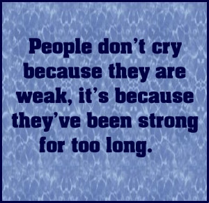 People don’t cry because they’re weak… #quote