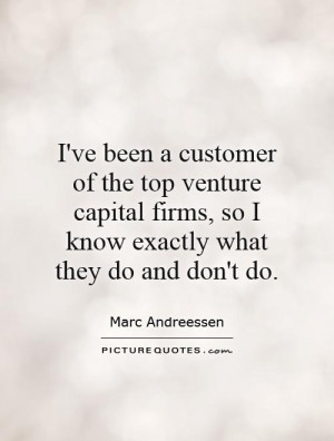 ve been a customer of the top venture capital firms, so I know ...