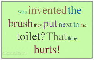 Who invented the brush they put next to the toilet? That thing hurts!