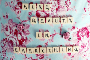 find beauty in everything.