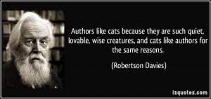 Authors like cats because they are such quiet, lovable, wise creatures ...