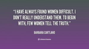 have always found women difficult. I don't really understand them ...