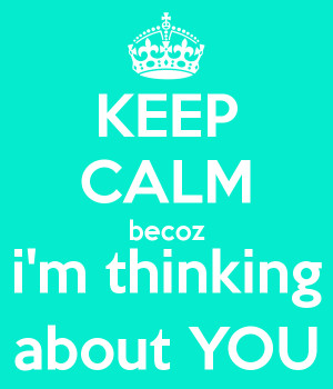 KEEP CALM becoz i'm thinking about YOU