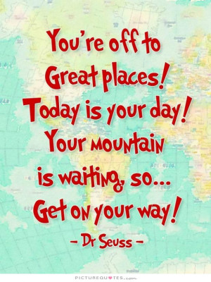 ... your day, your mountain is waiting, so get on your way Picture Quote