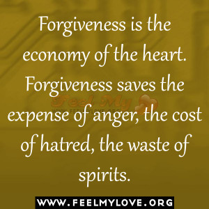 ... Forgiveness saves the expense of anger, the cost of hatred, the waste