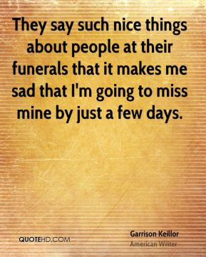 They say such nice things about people at their funerals that it makes ...