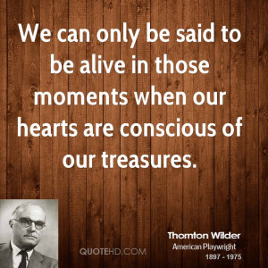 We can only be said to be alive in those moments when our hearts are ...
