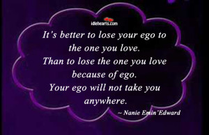 ... your ego to the one you love than to lose the one you love because