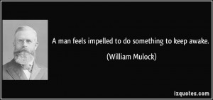 man feels impelled to do something to keep awake. - William Mulock