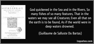 God quickened in the Sea and in the Rivers, So many fishes of so many ...