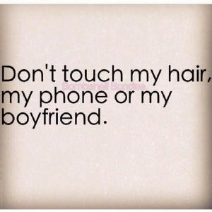 Don't touch my hair, my phone or my boyfriend.