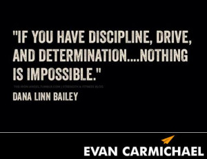 If you have discipline, drive, and determination... nothing is ...