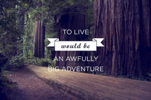To live would be an awfully big adventure.